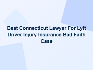 Best Connecticut Lawyer for Lyft Driver Bad Faith Insurance Claims