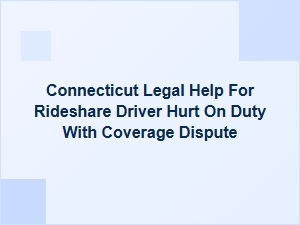 Connecticut Rideshare Driver Hurt on Duty: Resolving Coverage Disputes