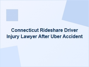Connecticut Rideshare Driver Injury Lawyer After Uber Accident